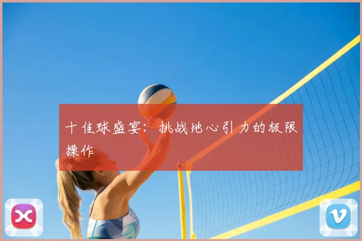 十佳球盛宴:挑战地心引力的极限操作