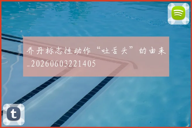 乔丹标志性动作“吐舌头”的由来_20260603221405