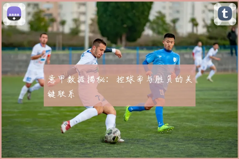 意甲数据揭秘：控球率与胜负的关键联系