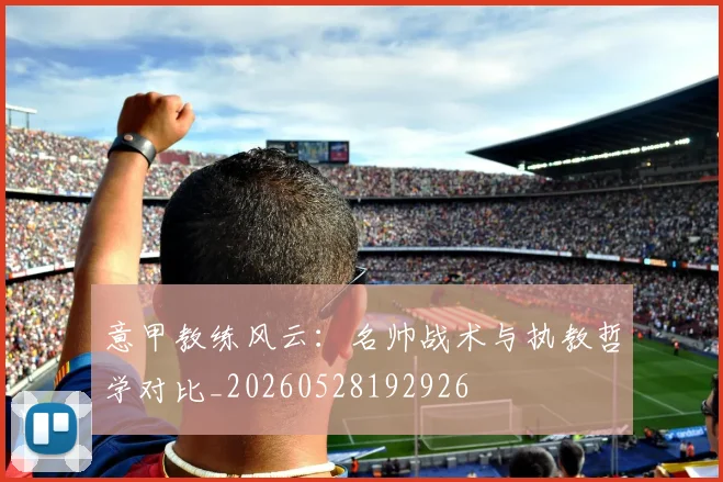 意甲教练风云：名帅战术与执教哲学对比_20260528192926