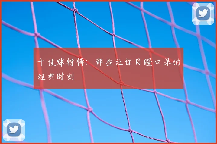 十佳球特辑:那些让你目瞪口呆的经典时刻