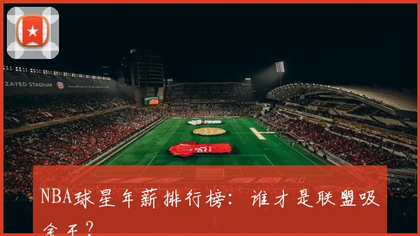 NBA球星年薪排行榜:谁才是联盟吸金王?