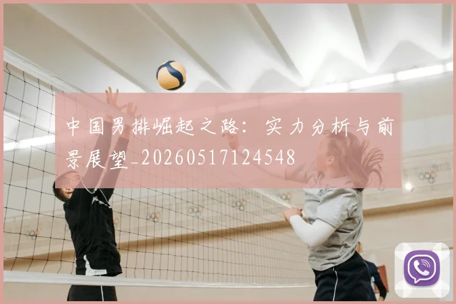 中国男排崛起之路:实力分析与前景展望_20260517124548