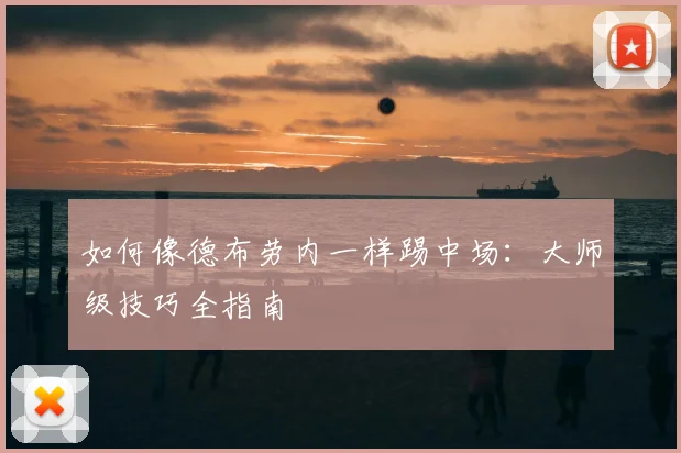 如何像德布劳内一样踢中场：大师级技巧全指南