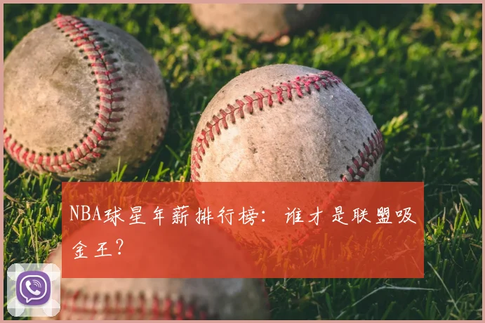 NBA球星年薪排行榜：谁才是联盟吸金王？