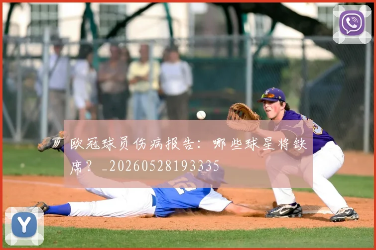 欧冠球员伤病报告：哪些球星将缺席？_20260528193335